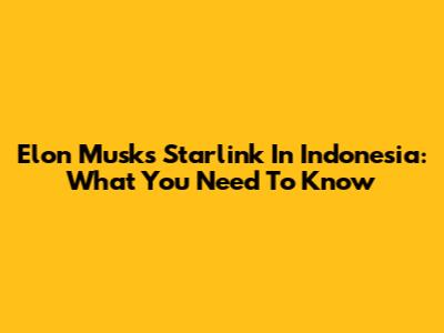 Elon Musk's Starlink In Indonesia: What You Need To Know