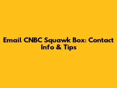 Email CNBC Squawk Box: Contact Info & Tips