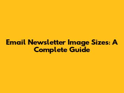 Email Newsletter Image Sizes: A Complete Guide