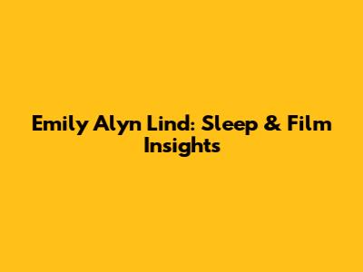 Emily Alyn Lind: Sleep & Film Insights