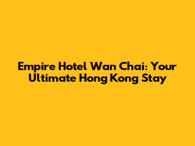 Empire Hotel Wan Chai: Your Ultimate Hong Kong Stay