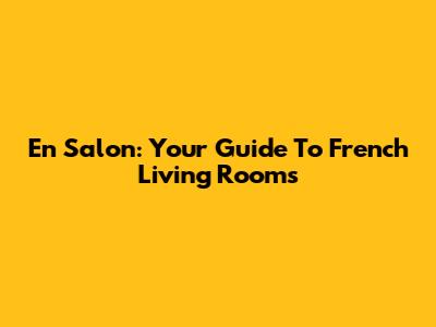 En Salon: Your Guide To French Living Rooms