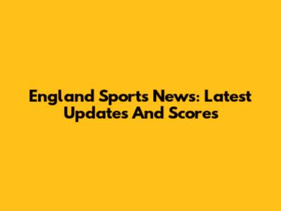 England Sports News: Latest Updates And Scores