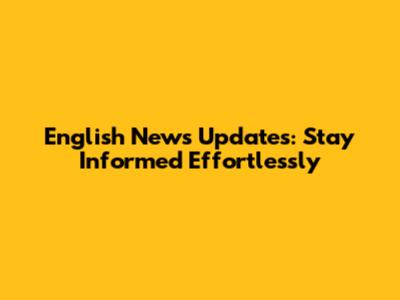English News Updates: Stay Informed Effortlessly