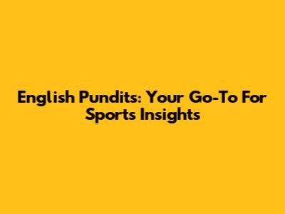 English Pundits: Your Go-To For Sports Insights