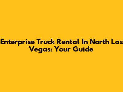 Enterprise Truck Rental In North Las Vegas: Your Guide