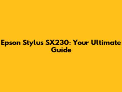 Epson Stylus SX230: Your Ultimate Guide