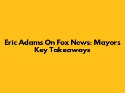 Eric Adams On Fox News: Mayor's Key Takeaways