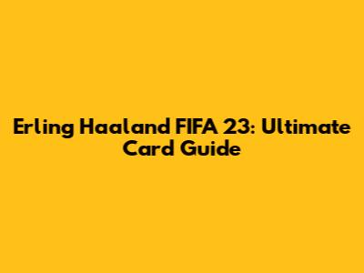 Erling Haaland FIFA 23: Ultimate Card Guide