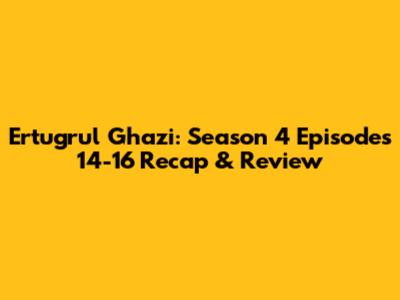 Ertugrul Ghazi: Season 4 Episodes 14-16 Recap & Review