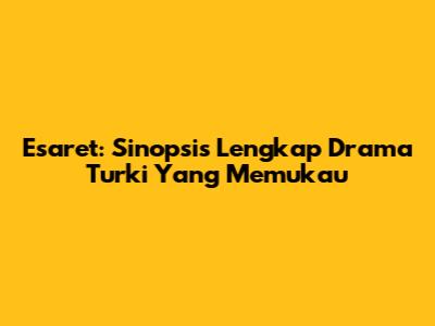 Esaret: Sinopsis Lengkap Drama Turki Yang Memukau
