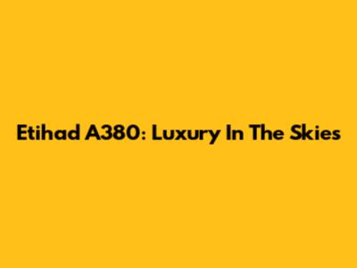 Etihad A380: Luxury In The Skies