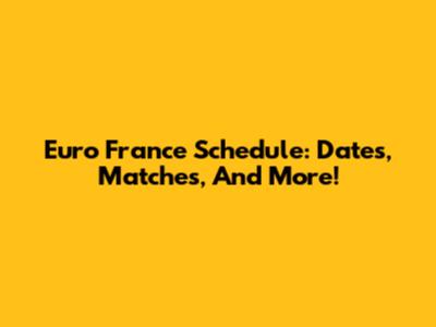 Euro France Schedule: Dates, Matches, And More!