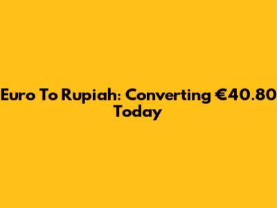 Euro To Rupiah: Converting €40.80 Today