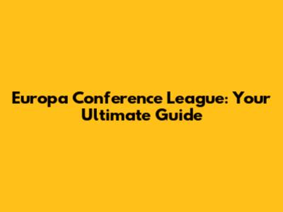 Europa Conference League: Your Ultimate Guide