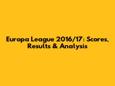 Europa League 2016/17: Scores, Results & Analysis