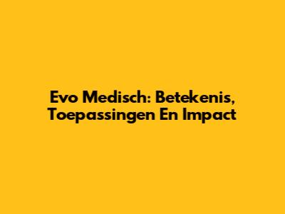Evo Medisch: Betekenis, Toepassingen En Impact