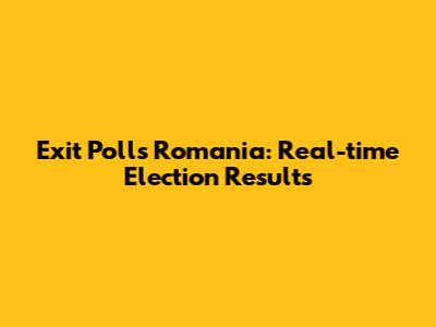 Exit Polls Romania: Real-time Election Results