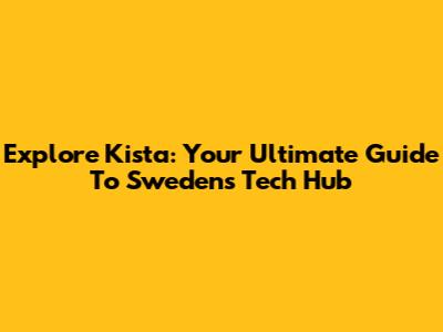 Explore Kista: Your Ultimate Guide To Sweden's Tech Hub