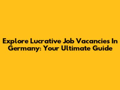 Explore Lucrative Job Vacancies In Germany: Your Ultimate Guide