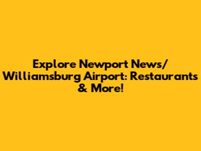 Explore Newport News/Williamsburg Airport: Restaurants & More!