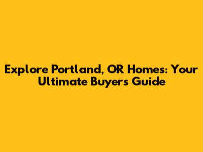 Explore Portland, OR Homes: Your Ultimate Buyer's Guide