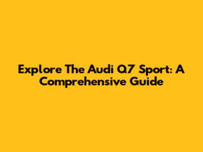 Explore The Audi Q7 Sport: A Comprehensive Guide