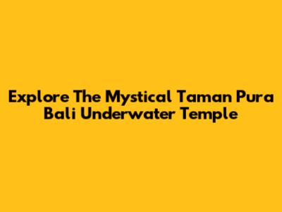 Explore The Mystical Taman Pura Bali Underwater Temple