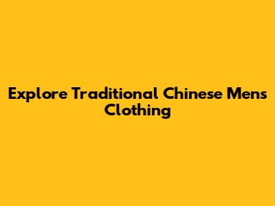 Explore Traditional Chinese Men's Clothing