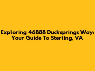 Exploring 46888 Ducksprings Way: Your Guide To Sterling, VA