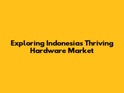 Exploring Indonesia's Thriving Hardware Market