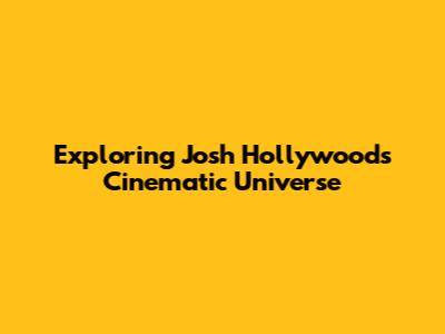 Exploring Josh Hollywood's Cinematic Universe