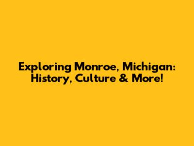 Exploring Monroe, Michigan: History, Culture & More!
