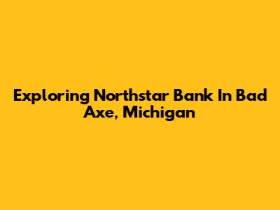 Exploring Northstar Bank In Bad Axe, Michigan