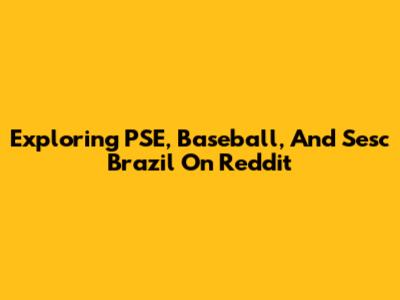 Exploring PSE, Baseball, And Sesc Brazil On Reddit
