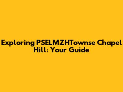 Exploring PSELMZHTownse Chapel Hill: Your Guide