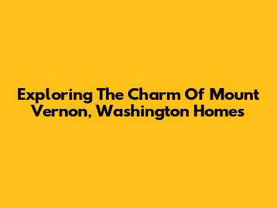 Exploring The Charm Of Mount Vernon, Washington Homes