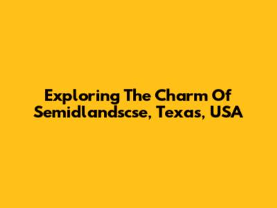 Exploring The Charm Of Semidlandscse, Texas, USA