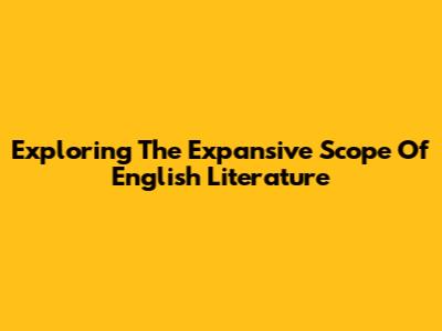 Exploring The Expansive Scope Of English Literature