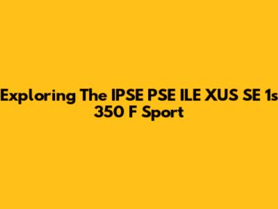 Exploring The IPSE PSE ILE XUS SE 1s 350 F Sport