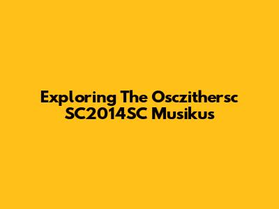 Exploring The Osczithersc SC2014SC Musikus