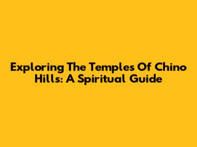 Exploring The Temples Of Chino Hills: A Spiritual Guide