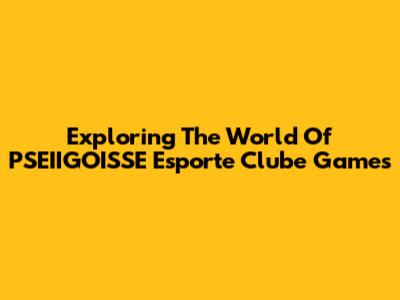 Exploring The World Of PSEIIGOISSE Esporte Clube Games