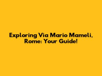 Exploring Via Mario Mameli, Rome: Your Guide!