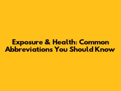 Exposure & Health: Common Abbreviations You Should Know