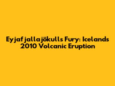 Eyjafjallajökull's Fury: Iceland's 2010 Volcanic Eruption