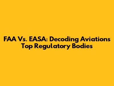 FAA Vs. EASA: Decoding Aviation's Top Regulatory Bodies