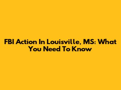 FBI Action In Louisville, MS: What You Need To Know