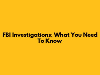 FBI Investigations: What You Need To Know