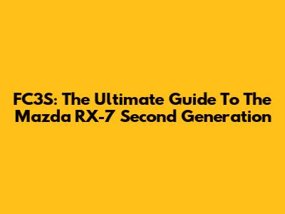 FC3S: The Ultimate Guide To The Mazda RX-7 Second Generation